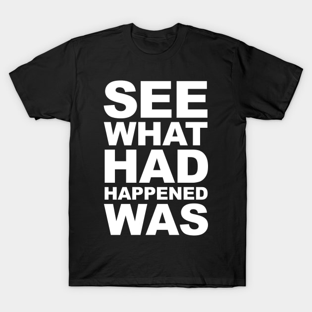 See What Had Happened Was T-Shirt by Barn Shirt USA